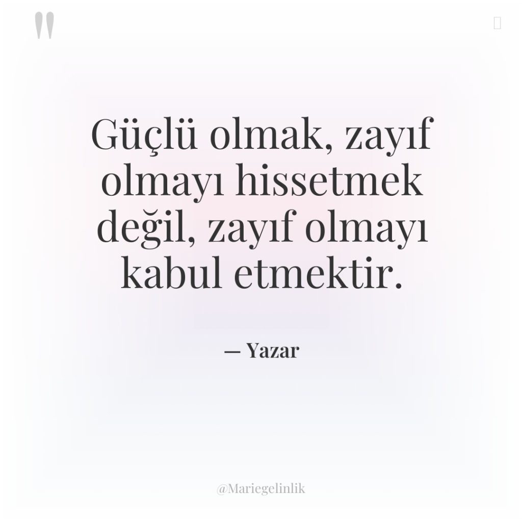 Güçlü olmak, zayıf olmayı hissetmek değil, zayıf olmayı kabul etmektir.