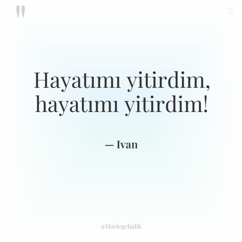 Hayatımı yitirdim, hayatımı yitirdim!