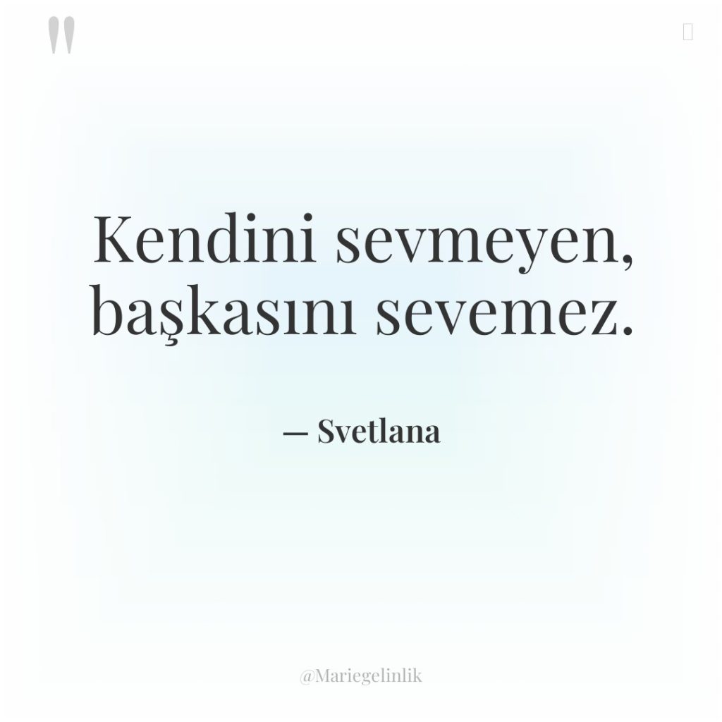 Kendini sevmeyen, başkasını sevemez.