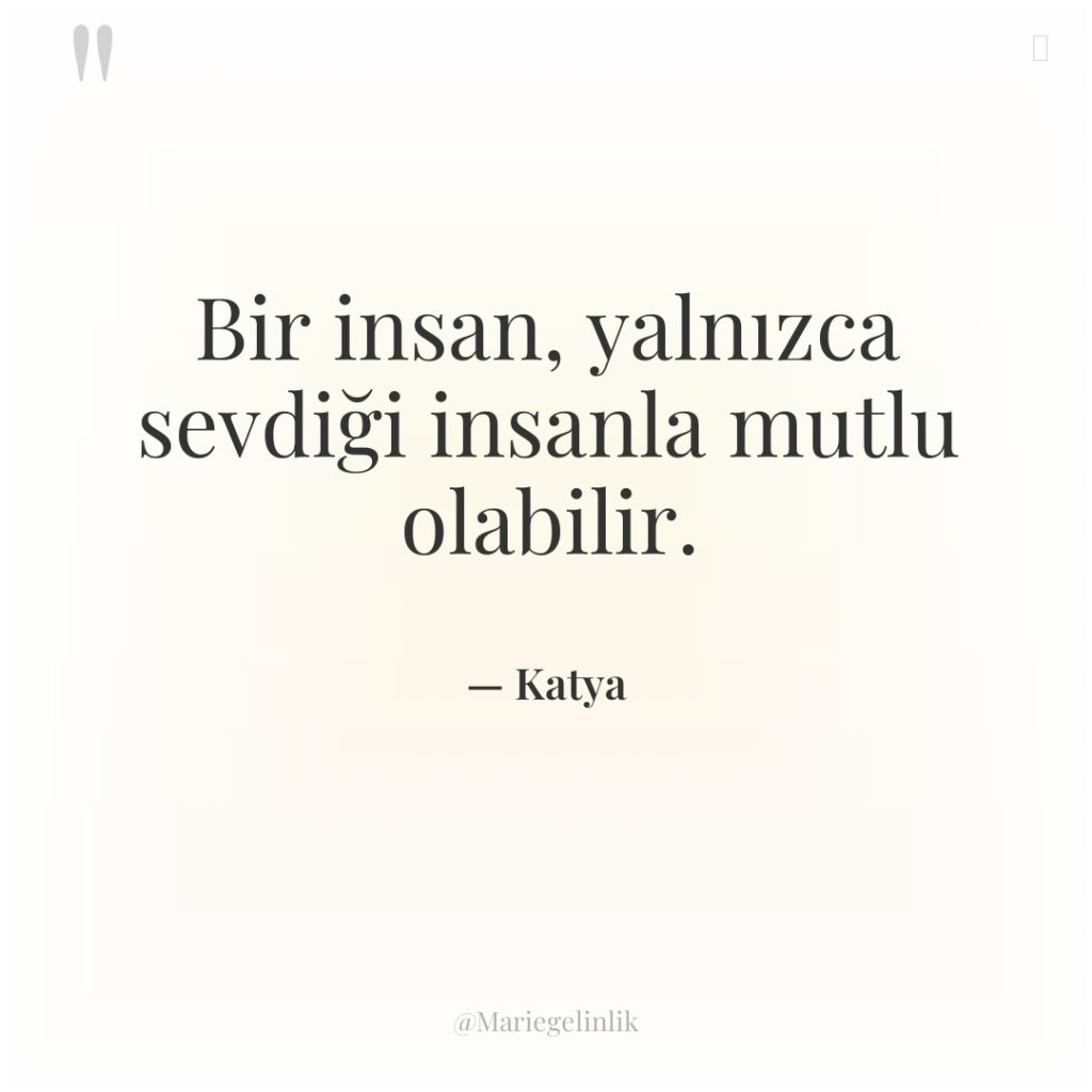 Bir insan, yalnızca sevdiği insanla mutlu olabilir.