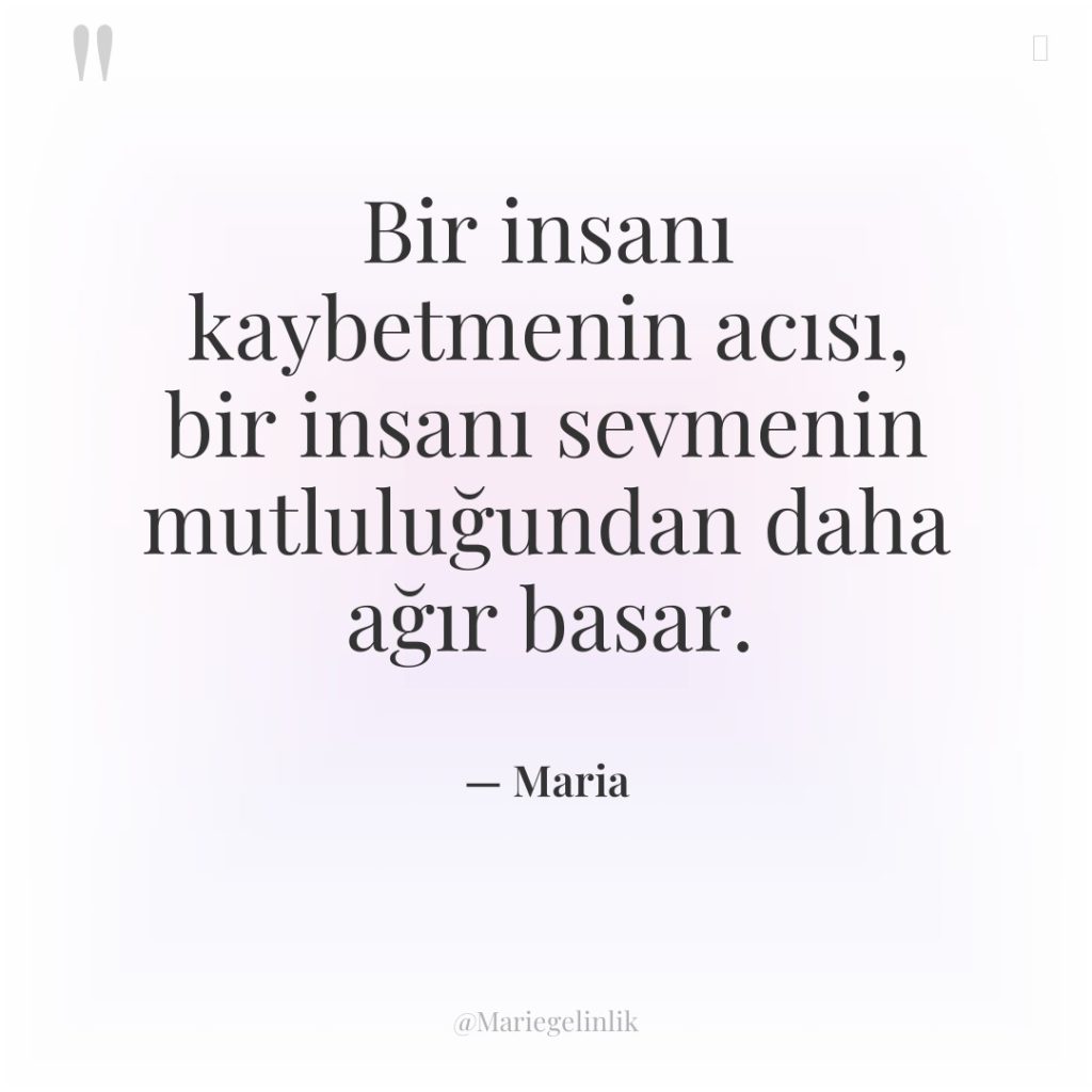 Bir insanı kaybetmenin acısı, bir insanı sevmenin mutluluğundan daha ağır…