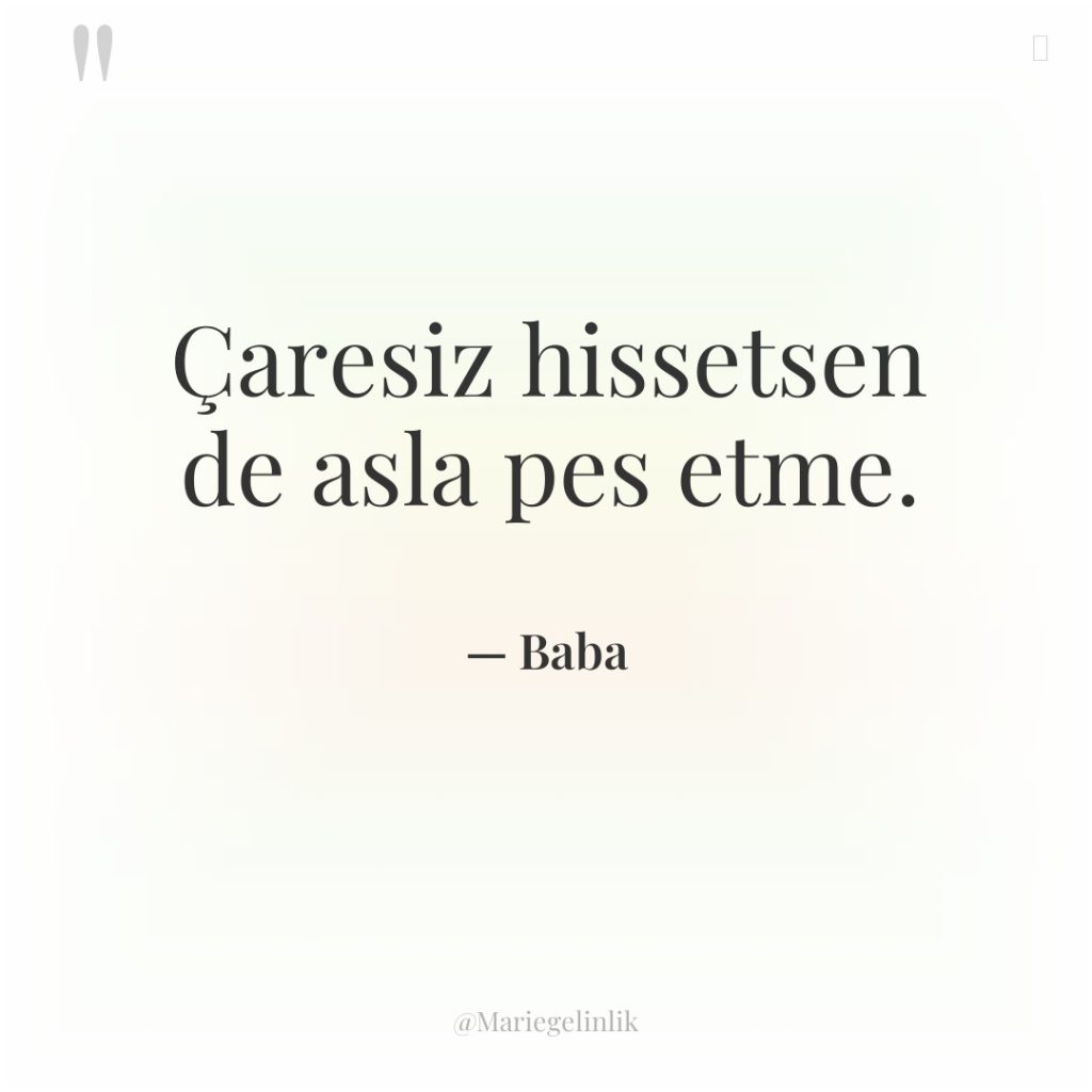 Çaresiz hissetsen de asla pes etme.