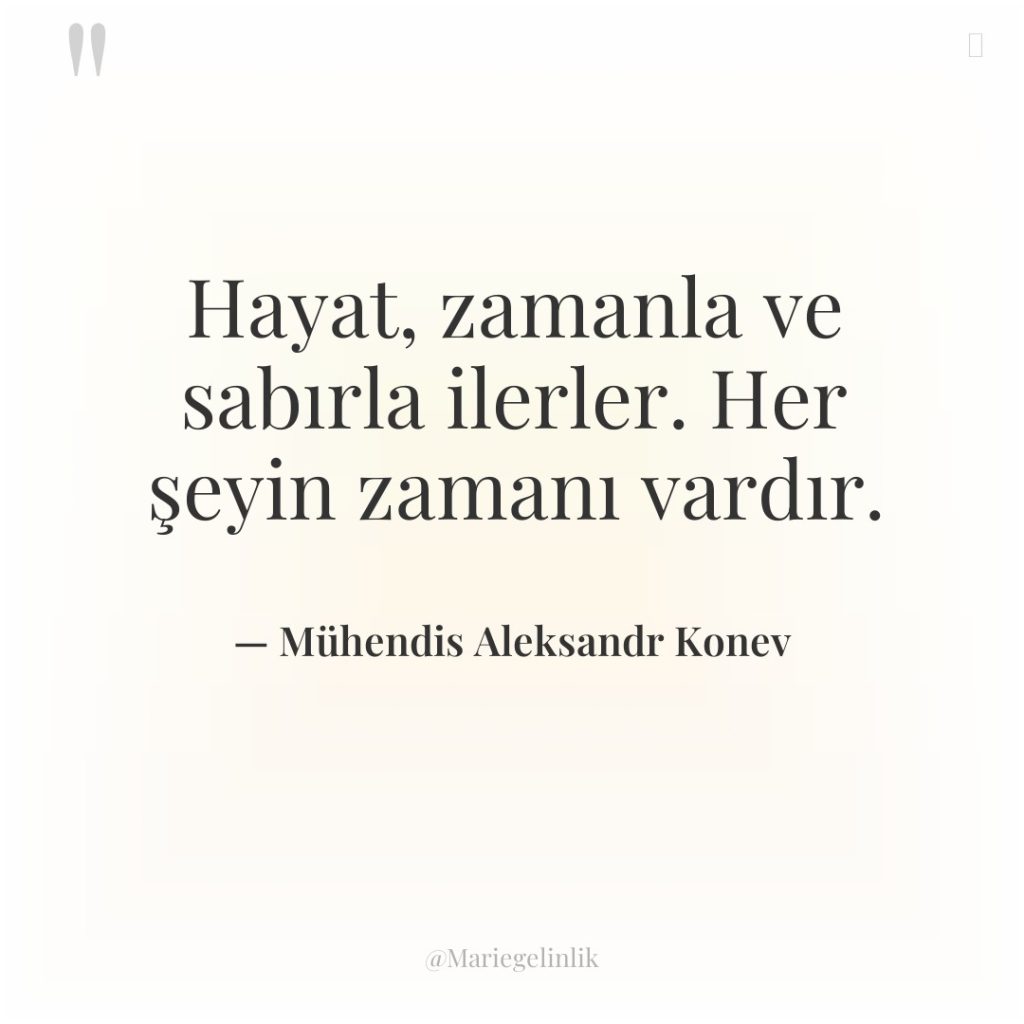 Hayat, zamanla ve sabırla ilerler. Her şeyin zamanı vardır.