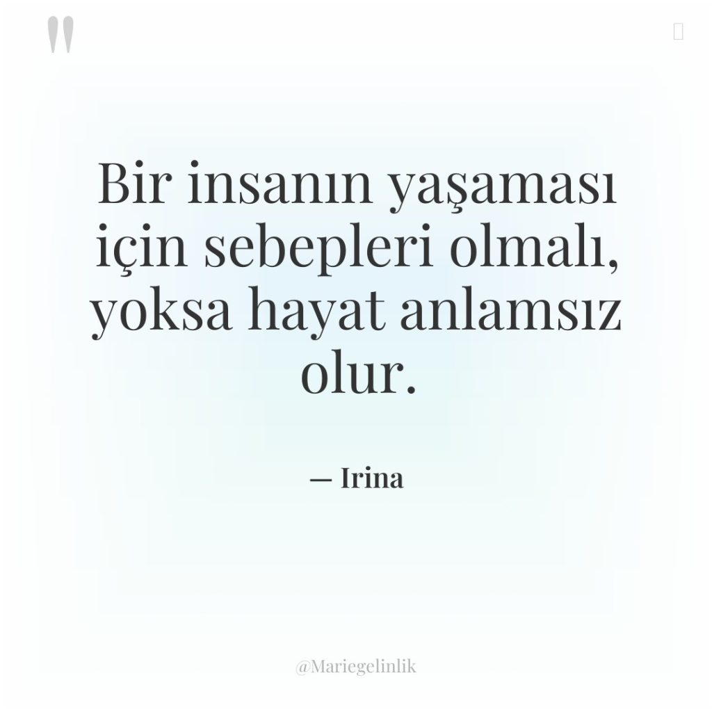 Bir insanın yaşaması için sebepleri olmalı, yoksa hayat anlamsız olur.