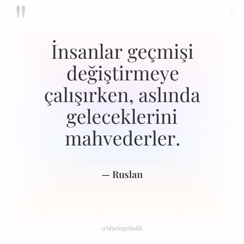 İnsanlar geçmişi değiştirmeye çalışırken, aslında geleceklerini mahvederler.