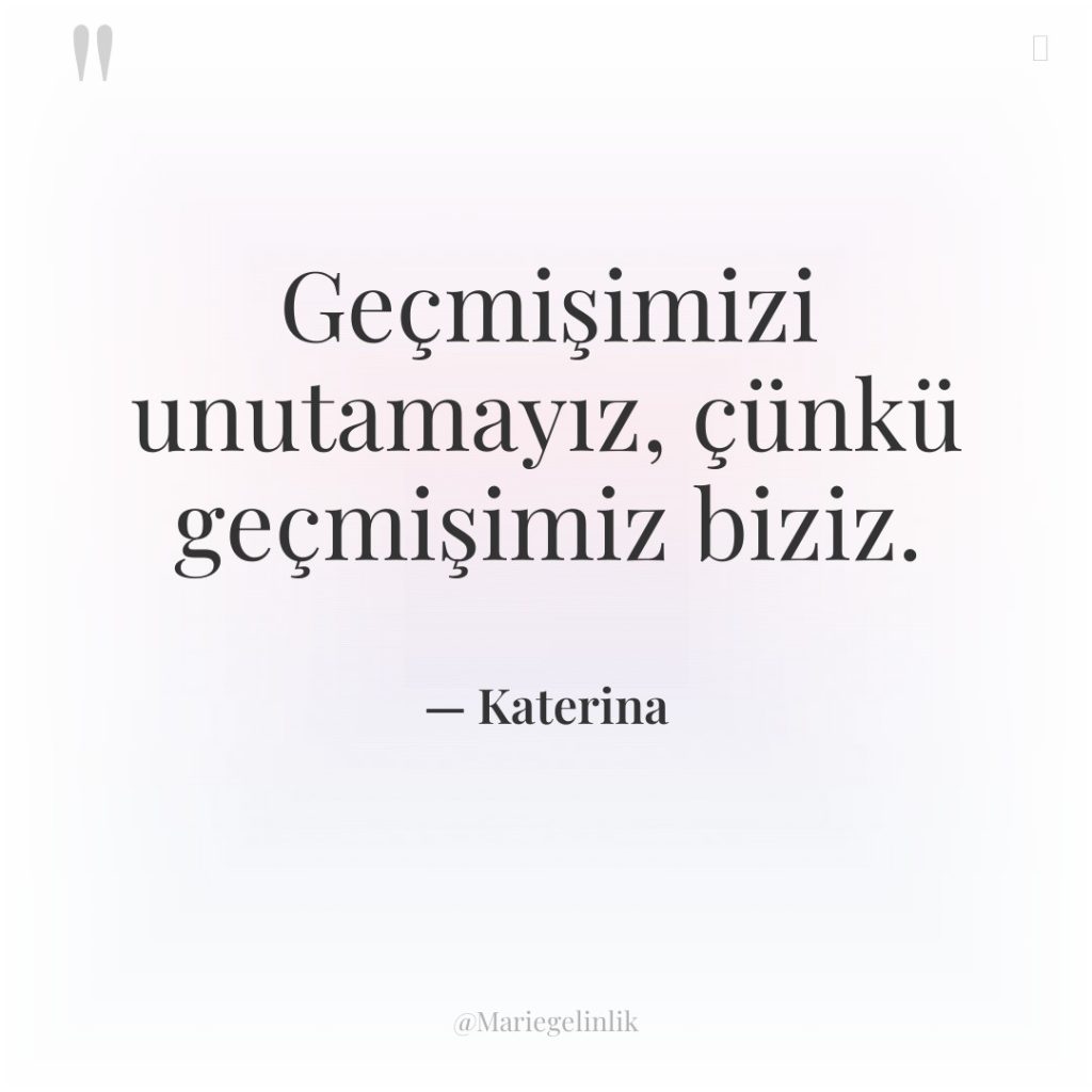 Geçmişimizi unutamayız, çünkü geçmişimiz biziz.