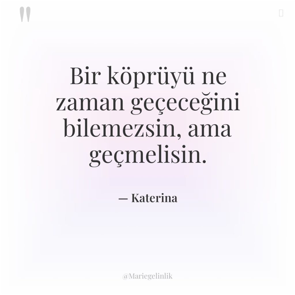 Bir köprüyü ne zaman geçeceğini bilemezsin, ama geçmelisin.