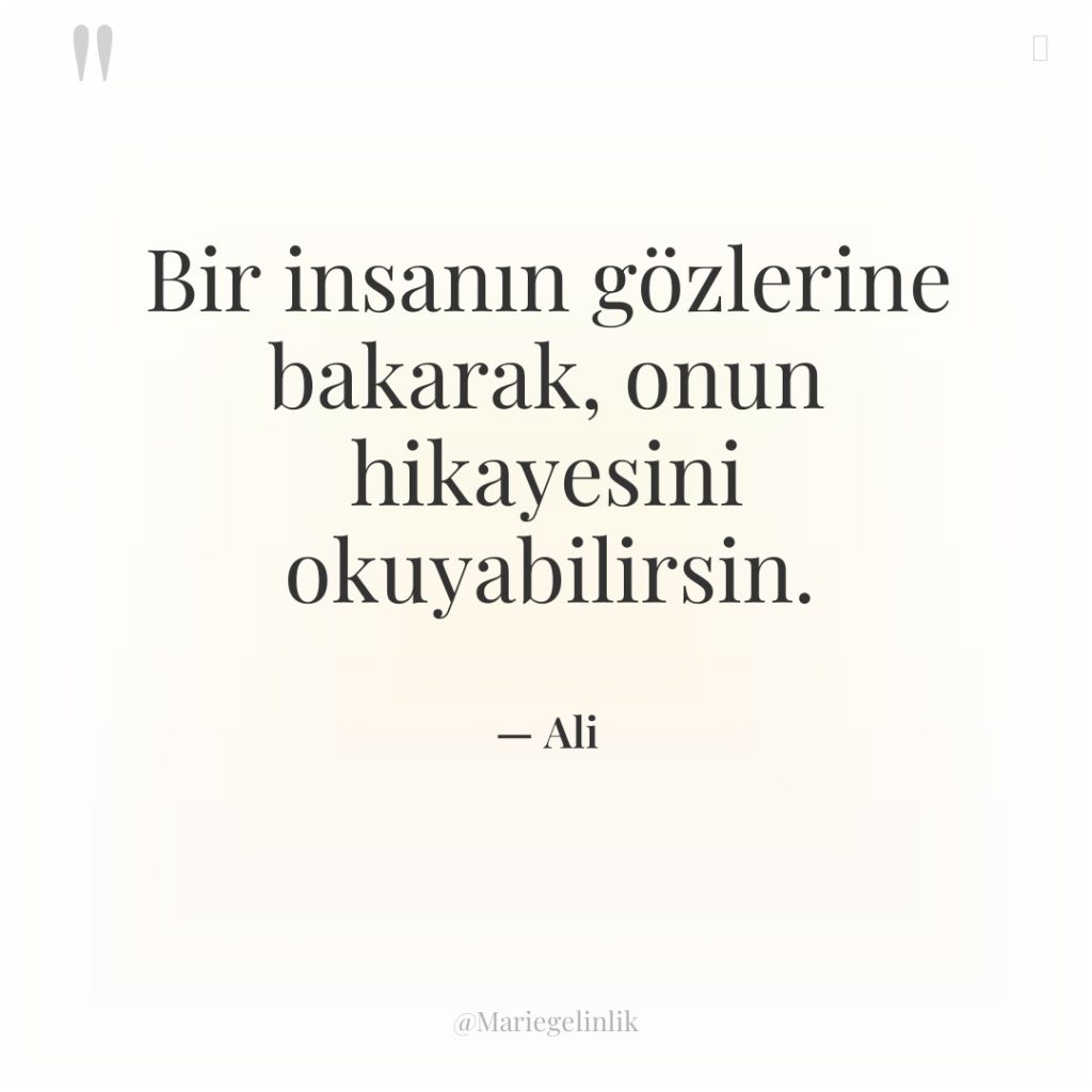 Bir insanın gözlerine bakarak, onun hikayesini okuyabilirsin.