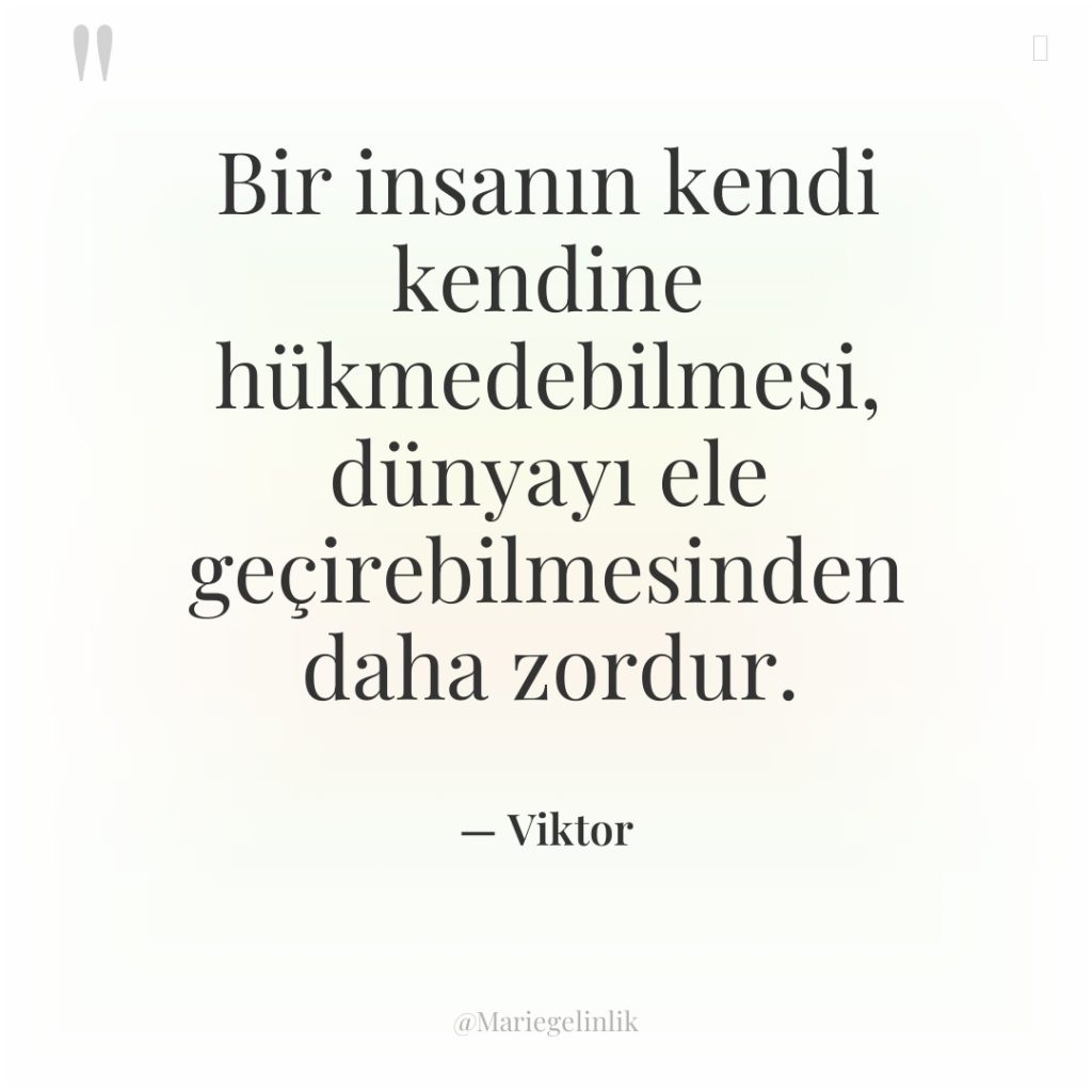 Bir insanın kendi kendine hükmedebilmesi, dünyayı ele geçirebilmesinden daha zordur.