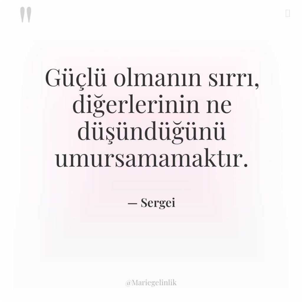 Güçlü olmanın sırrı, diğerlerinin ne düşündüğünü umursamamaktır.
