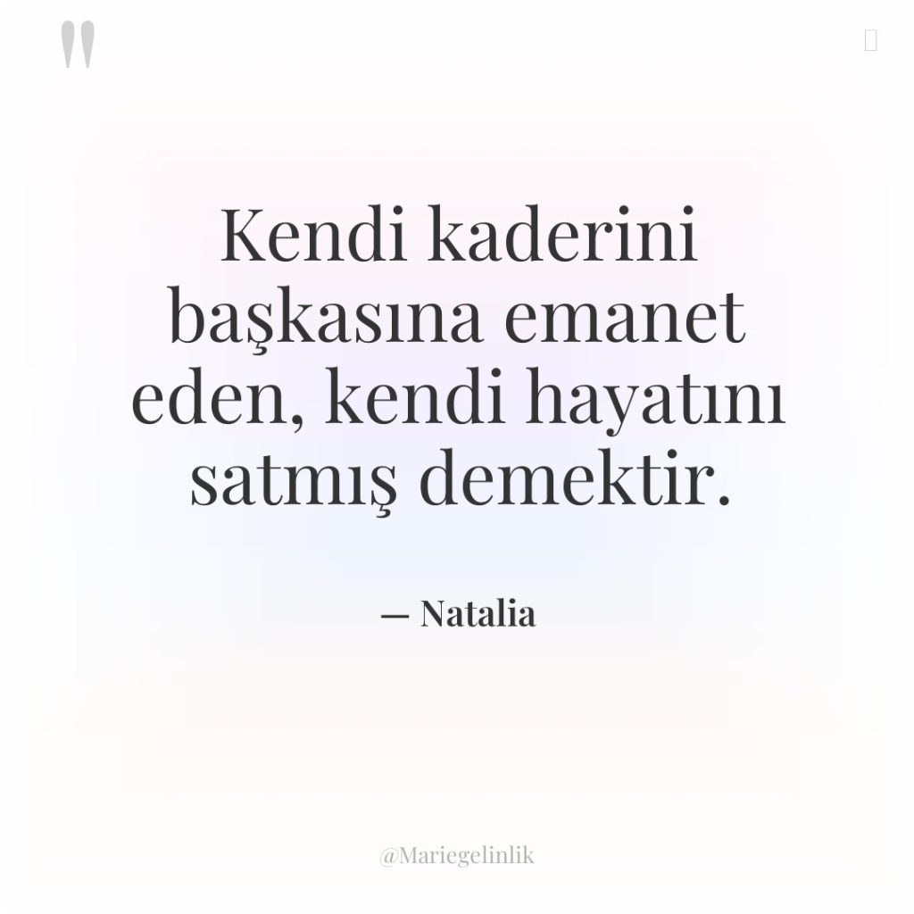 Kendi kaderini başkasına emanet eden, kendi hayatını satmış demektir.