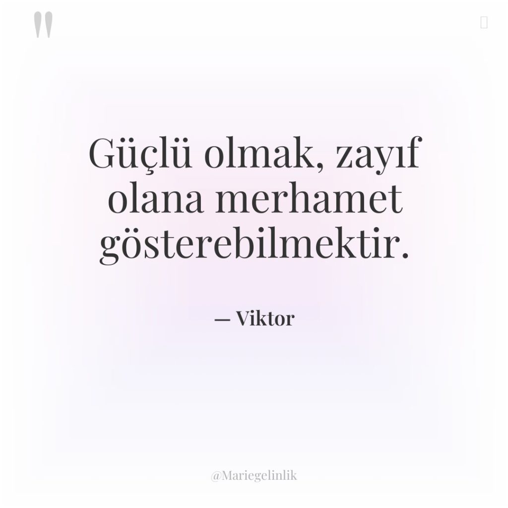 Güçlü olmak, zayıf olana merhamet gösterebilmektir.