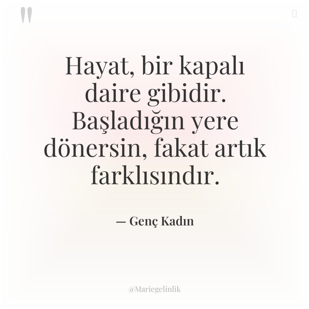 Hayat, bir kapalı daire gibidir. Başladığın yere dönersin, fakat artık…