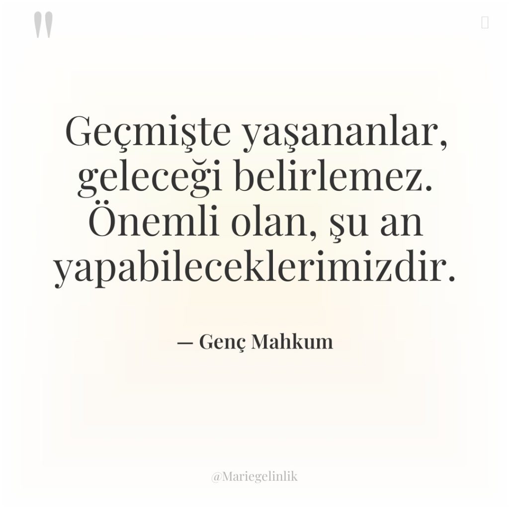 Geçmişte yaşananlar, geleceği belirlemez. Önemli olan, şu an yapabileceklerimizdir.