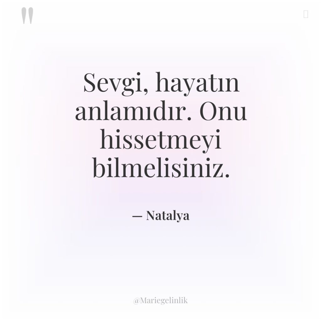 Sevgi, hayatın anlamıdır. Onu hissetmeyi bilmelisiniz.