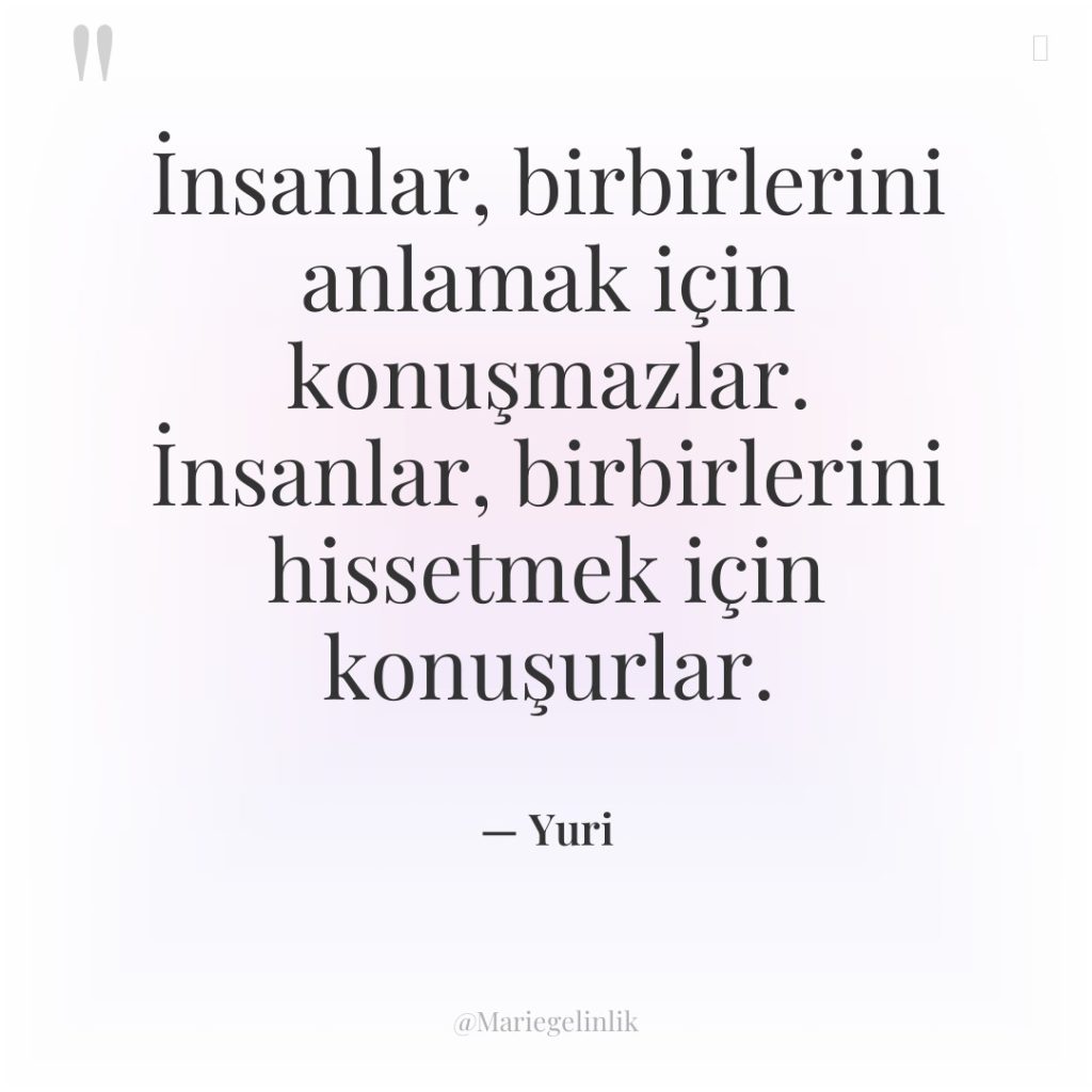 İnsanlar, birbirlerini anlamak için konuşmazlar. İnsanlar, birbirlerini hissetmek için konuşurlar.