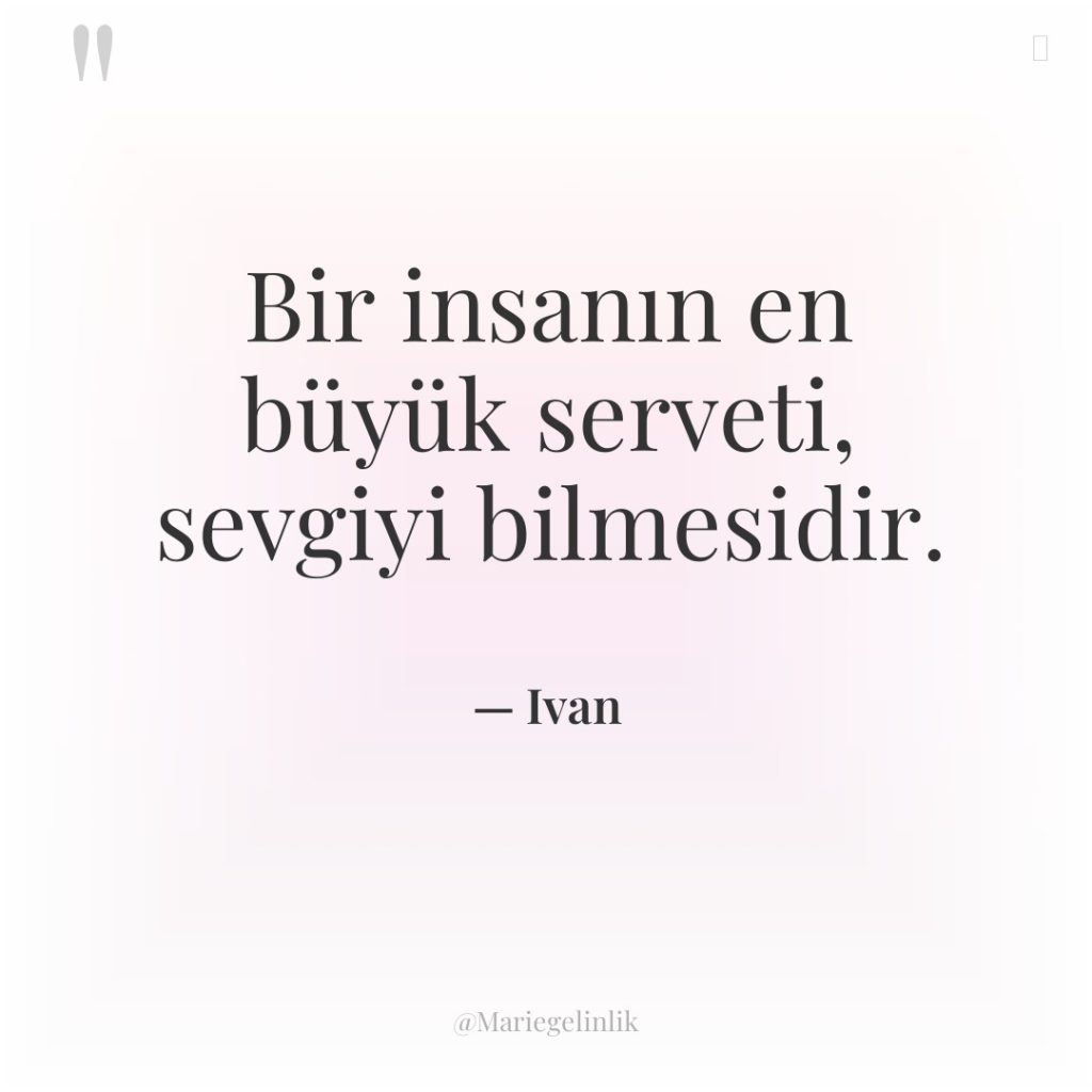 Bir insanın en büyük serveti, sevgiyi bilmesidir.