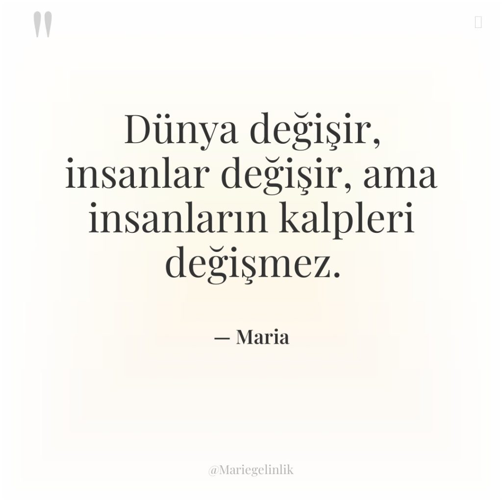 Dünya değişir, insanlar değişir, ama insanların kalpleri değişmez.