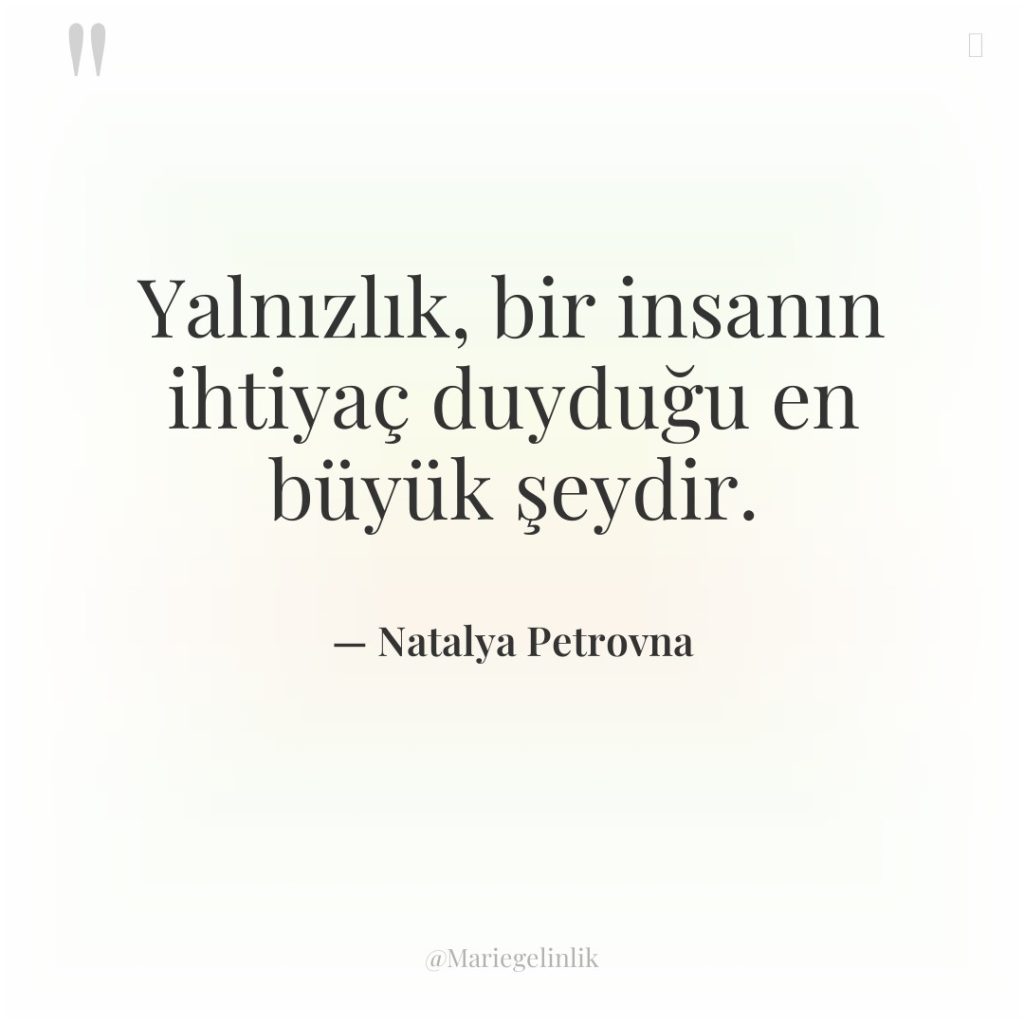 Yalnızlık, bir insanın ihtiyaç duyduğu en büyük şeydir.