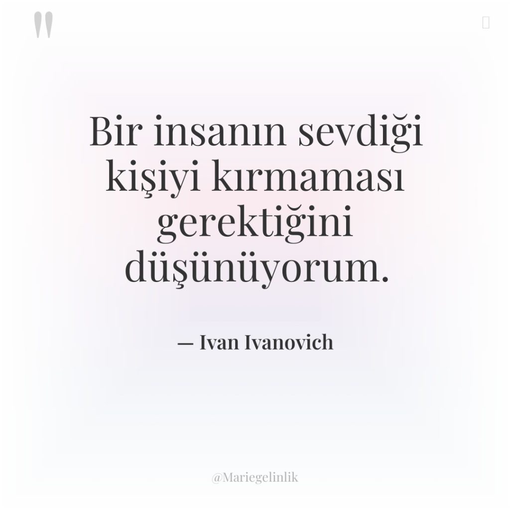 Bir insanın sevdiği kişiyi kırmaması gerektiğini düşünüyorum.