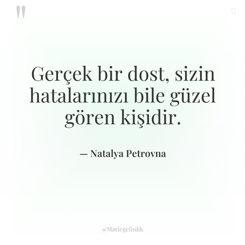 Gerçek bir dost, sizin hatalarınızı bile güzel gören kişidir.