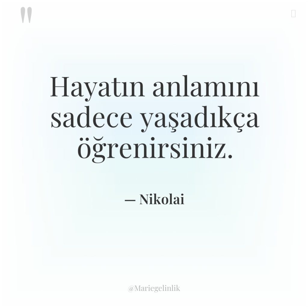 Hayatın anlamını sadece yaşadıkça öğrenirsiniz.