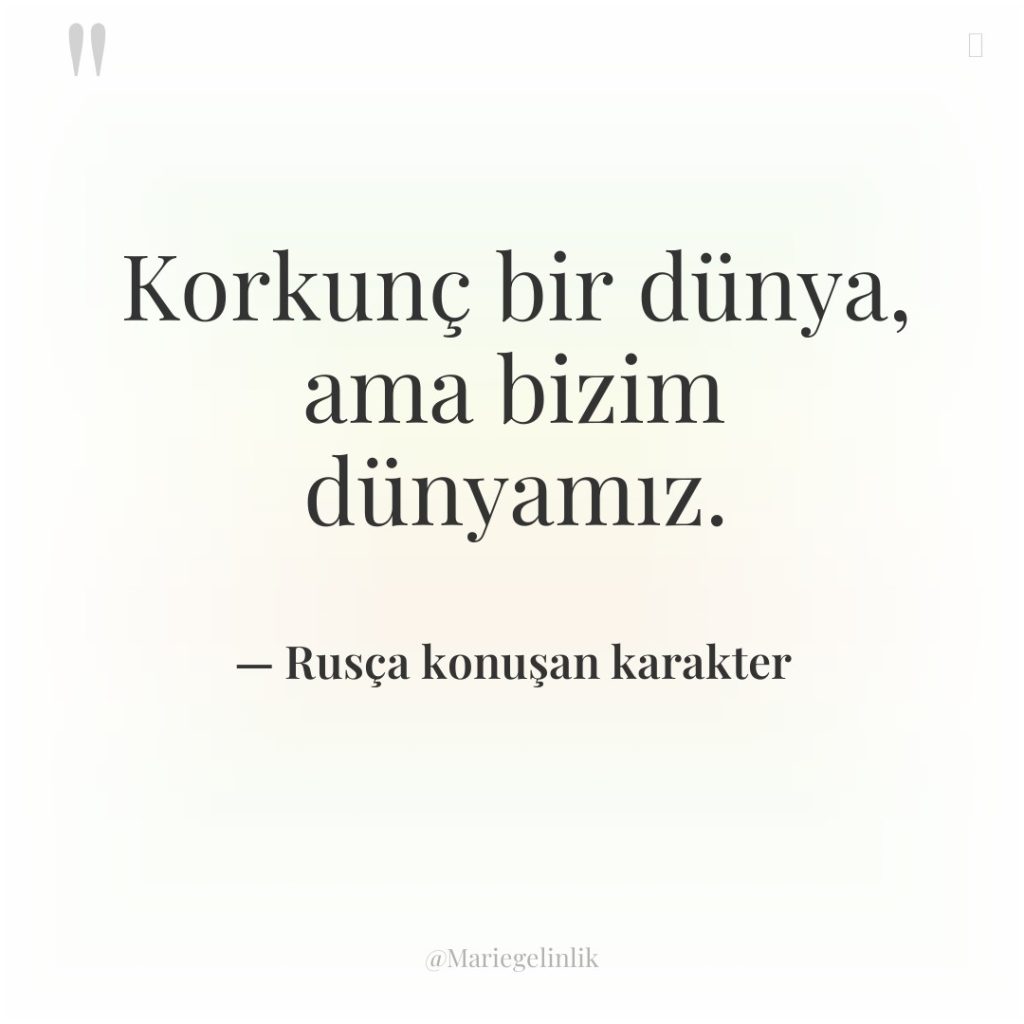 Korkunç bir dünya, ama bizim dünyamız.