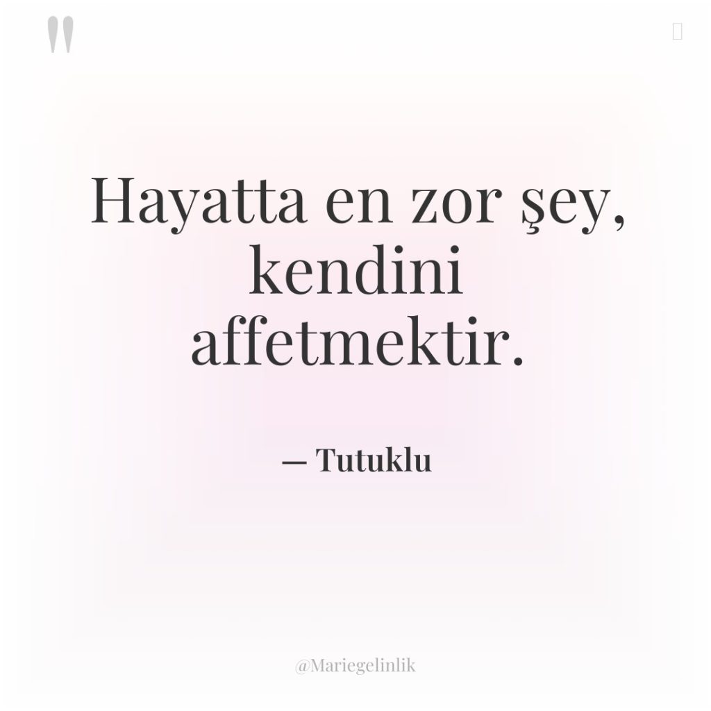 Hayatta en zor şey, kendini affetmektir.