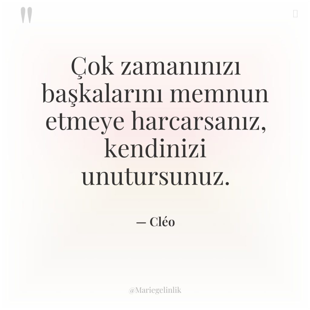 Çok zamanınızı başkalarını memnun etmeye harcarsanız, kendinizi unutursunuz.