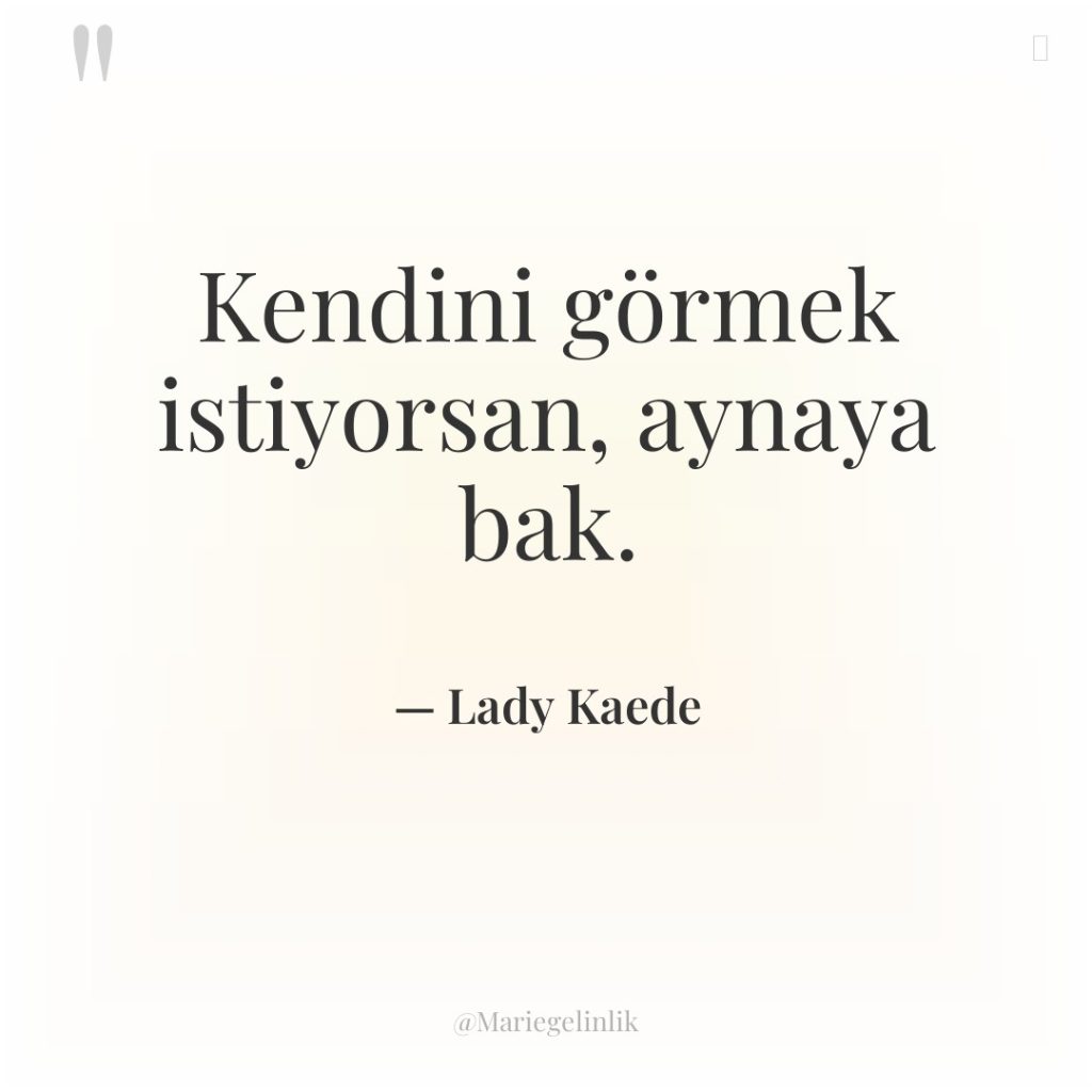 Kendini görmek istiyorsan, aynaya bak.