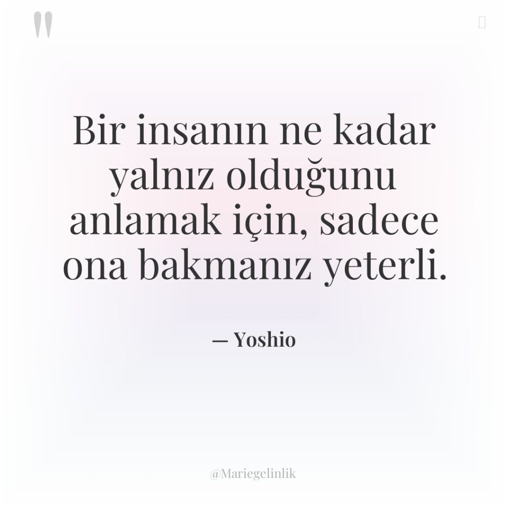 Bir insanın ne kadar yalnız olduğunu anlamak için, sadece ona…