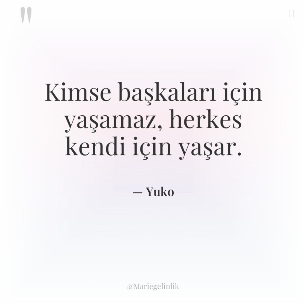 Kimse başkaları için yaşamaz, herkes kendi için yaşar.