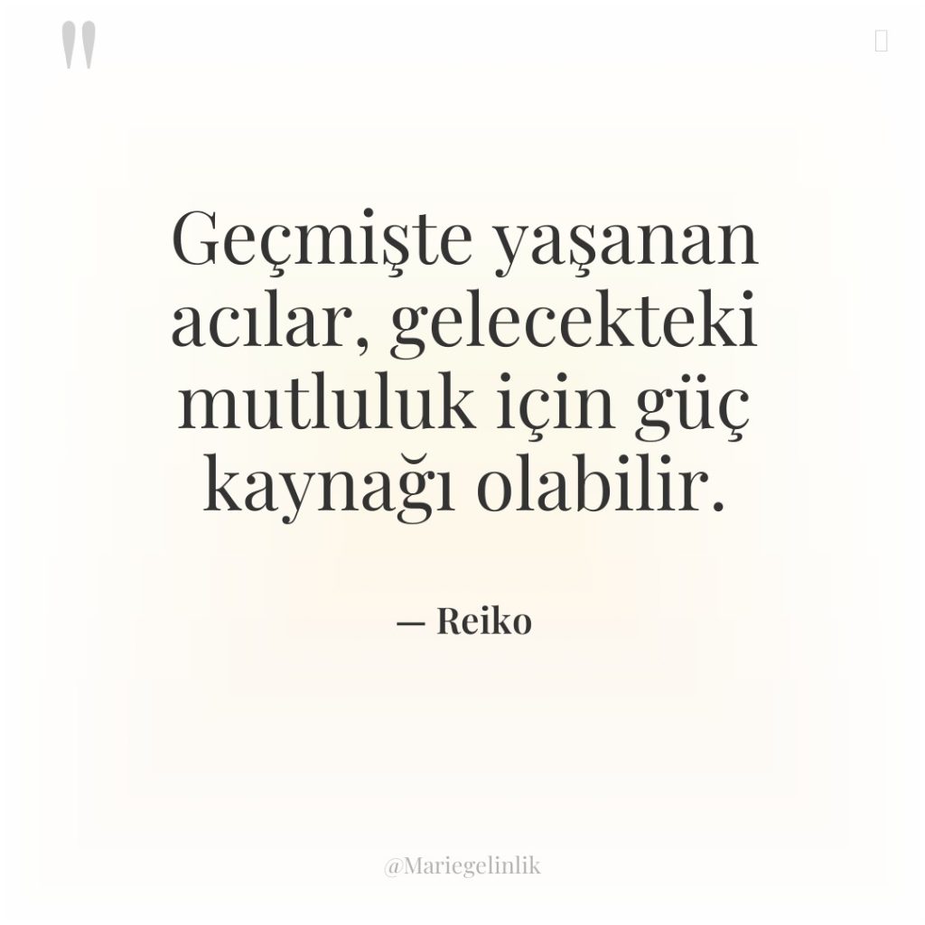 Geçmişte yaşanan acılar, gelecekteki mutluluk için güç kaynağı olabilir.