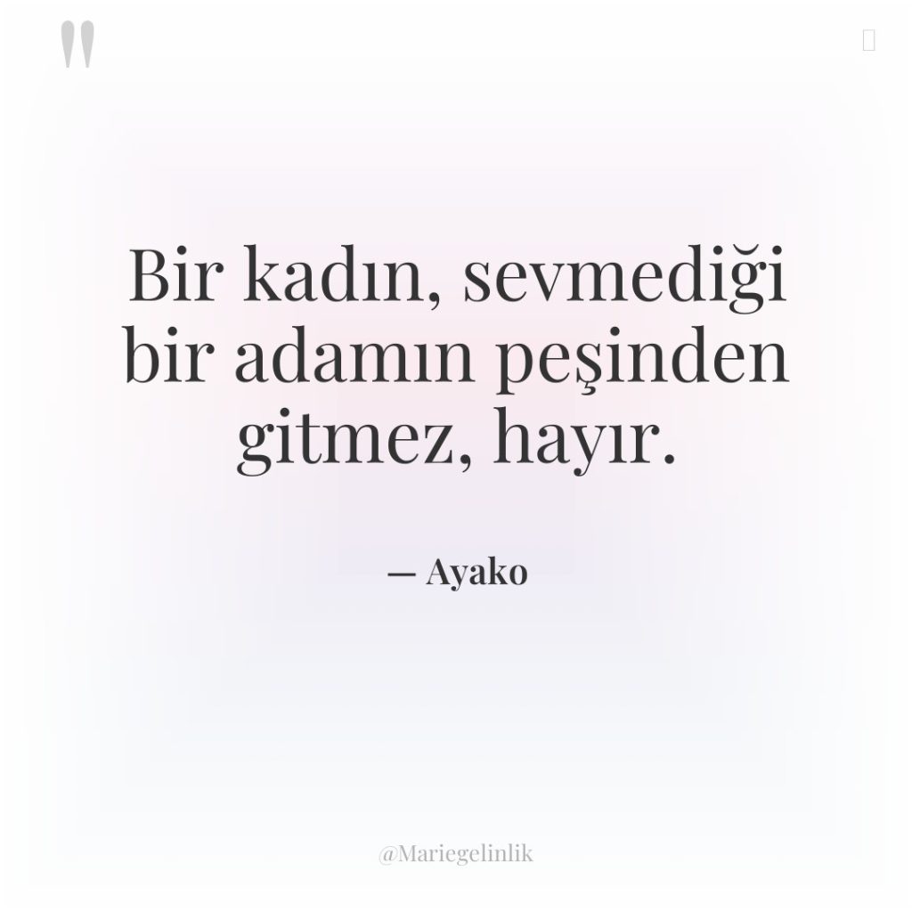 Bir kadın, sevmediği bir adamın peşinden gitmez, hayır.