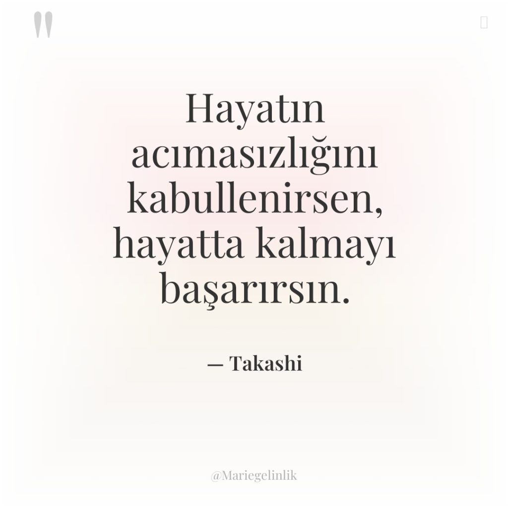 Hayatın acımasızlığını kabullenirsen, hayatta kalmayı başarırsın.