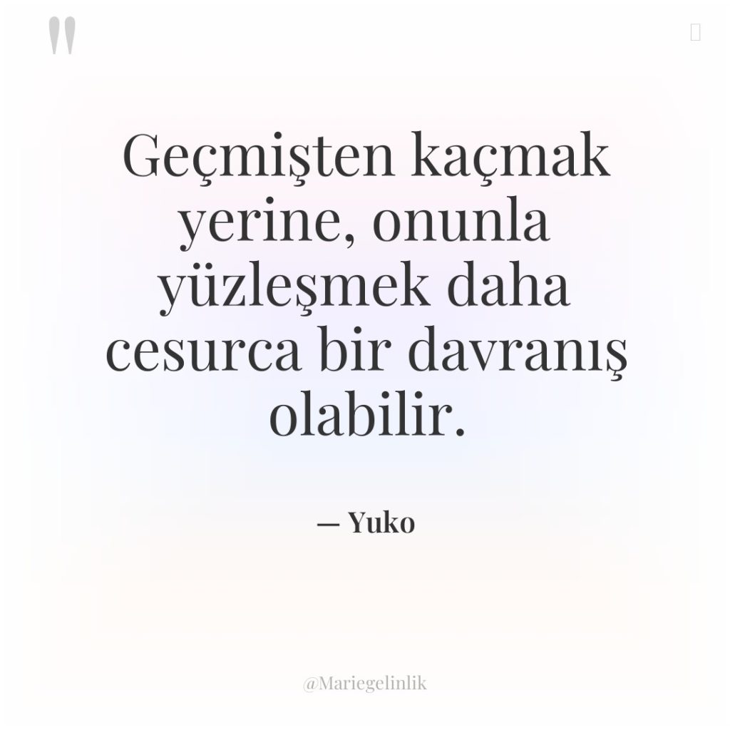 Geçmişten kaçmak yerine, onunla yüzleşmek daha cesurca bir davranış olabilir.