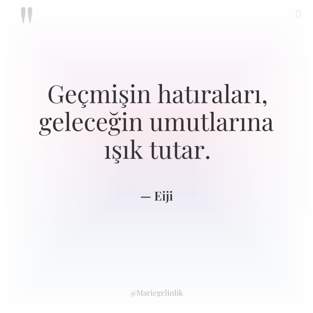 Geçmişin hatıraları, geleceğin umutlarına ışık tutar.