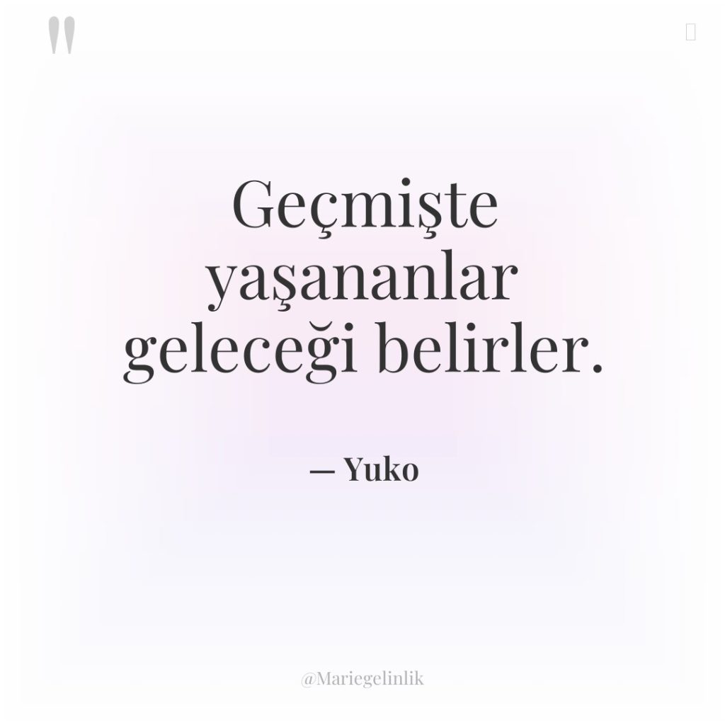 Geçmişte yaşananlar geleceği belirler.