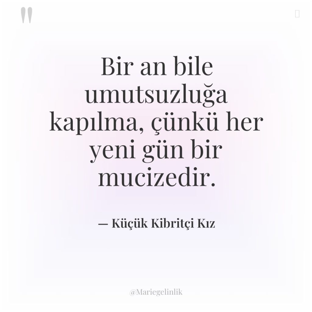 Bir an bile umutsuzluğa kapılma, çünkü her yeni gün bir…