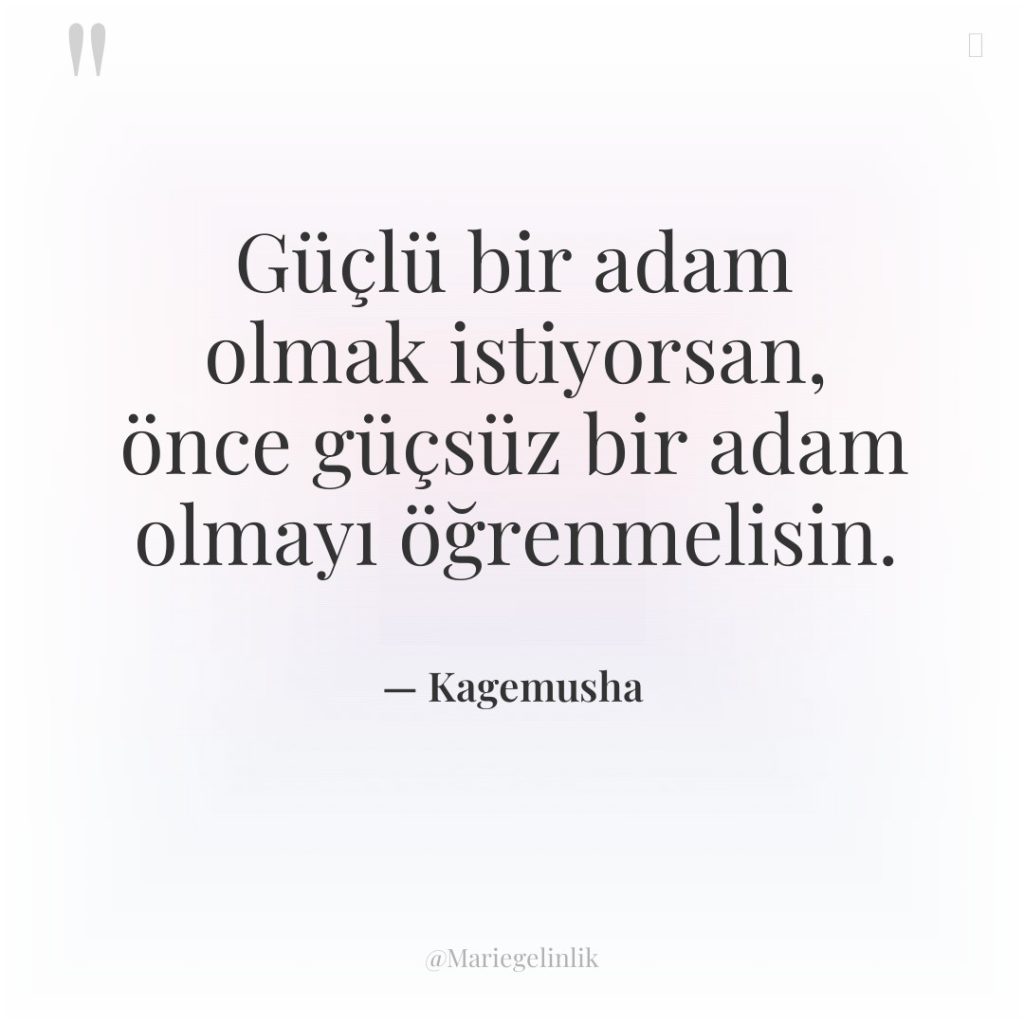 Güçlü bir adam olmak istiyorsan, önce güçsüz bir adam olmayı…
