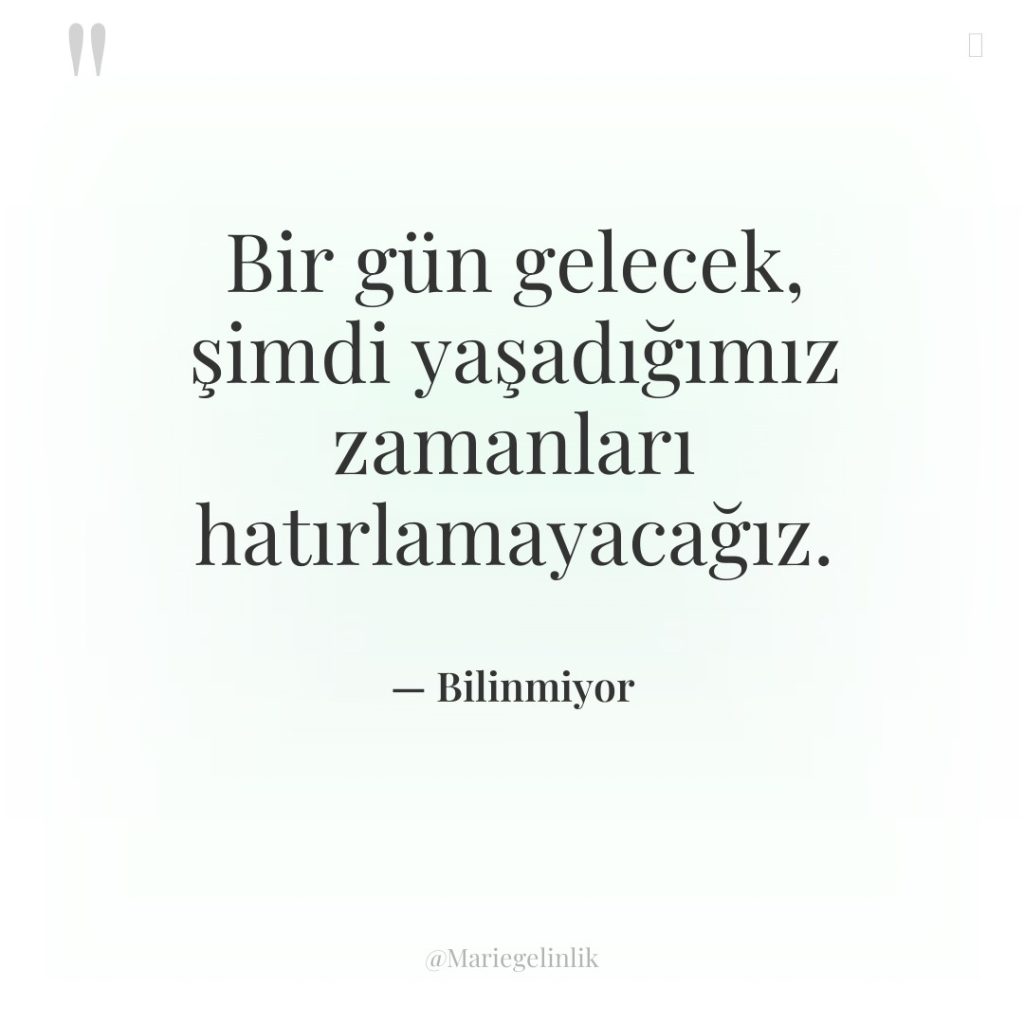 Bir gün gelecek, şimdi yaşadığımız zamanları hatırlamayacağız.