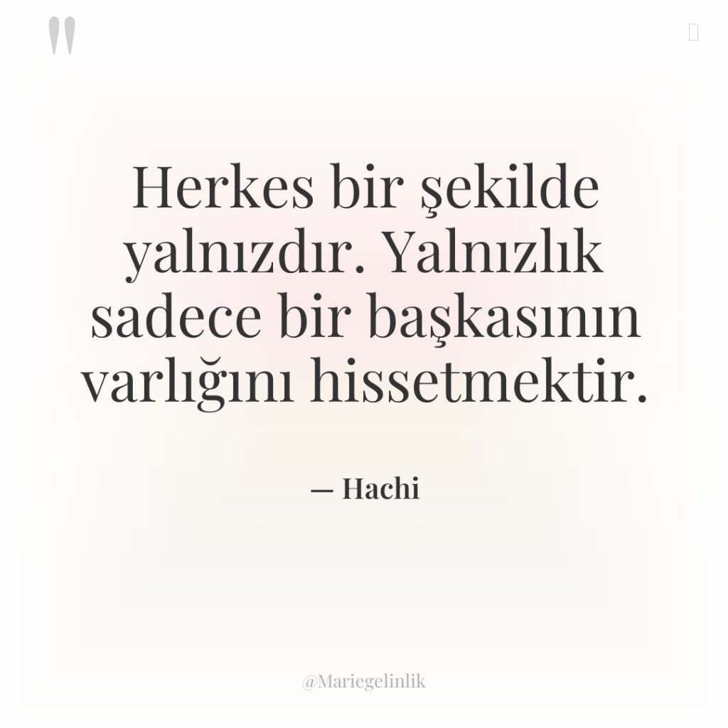 Herkes bir şekilde yalnızdır. Yalnızlık sadece bir başkasının varlığını hissetmektir.