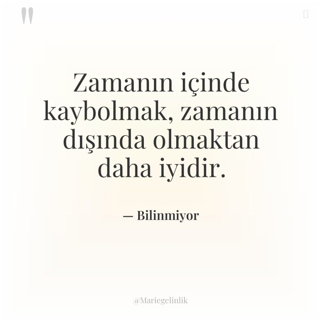 Zamanın içinde kaybolmak, zamanın dışında olmaktan daha iyidir.