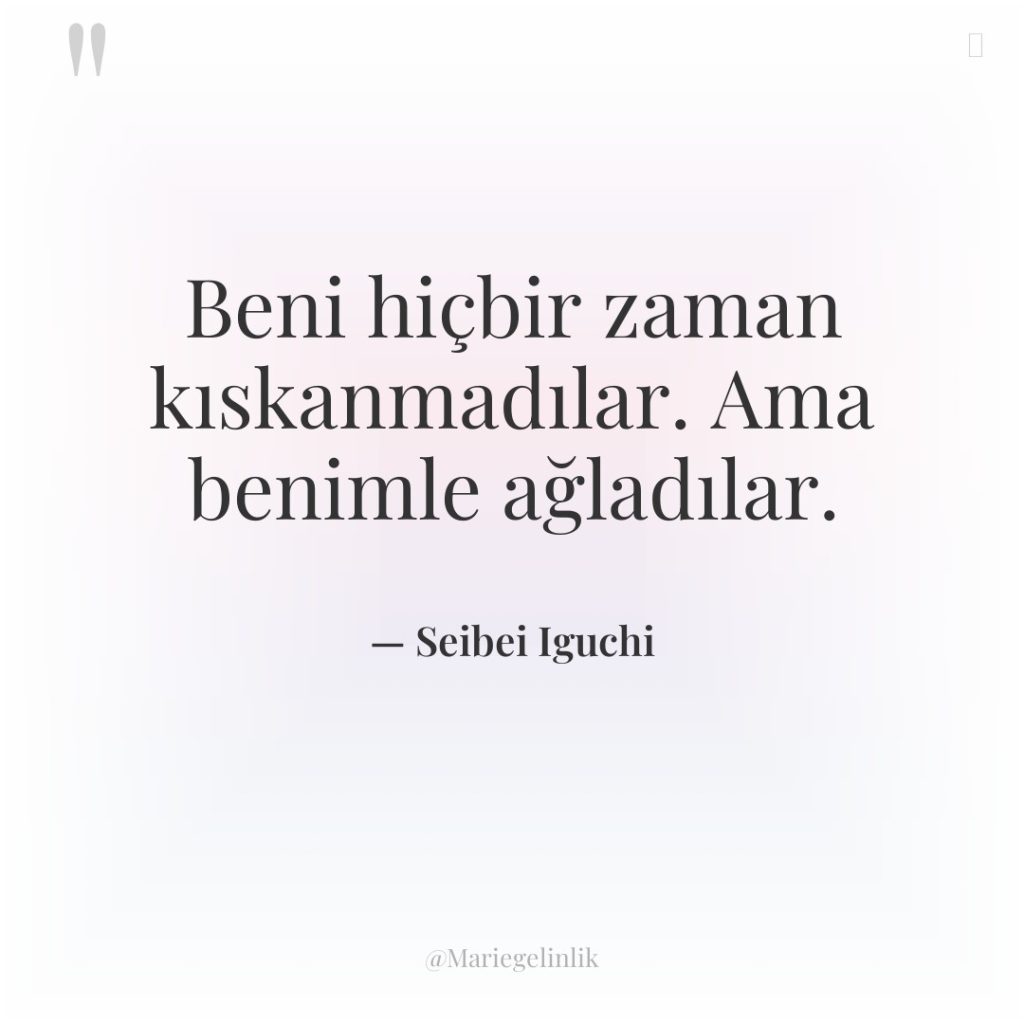 Beni hiçbir zaman kıskanmadılar. Ama benimle ağladılar.