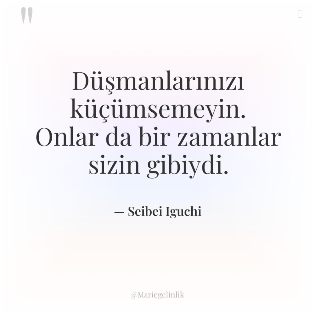 Düşmanlarınızı küçümsemeyin. Onlar da bir zamanlar sizin gibiydi.