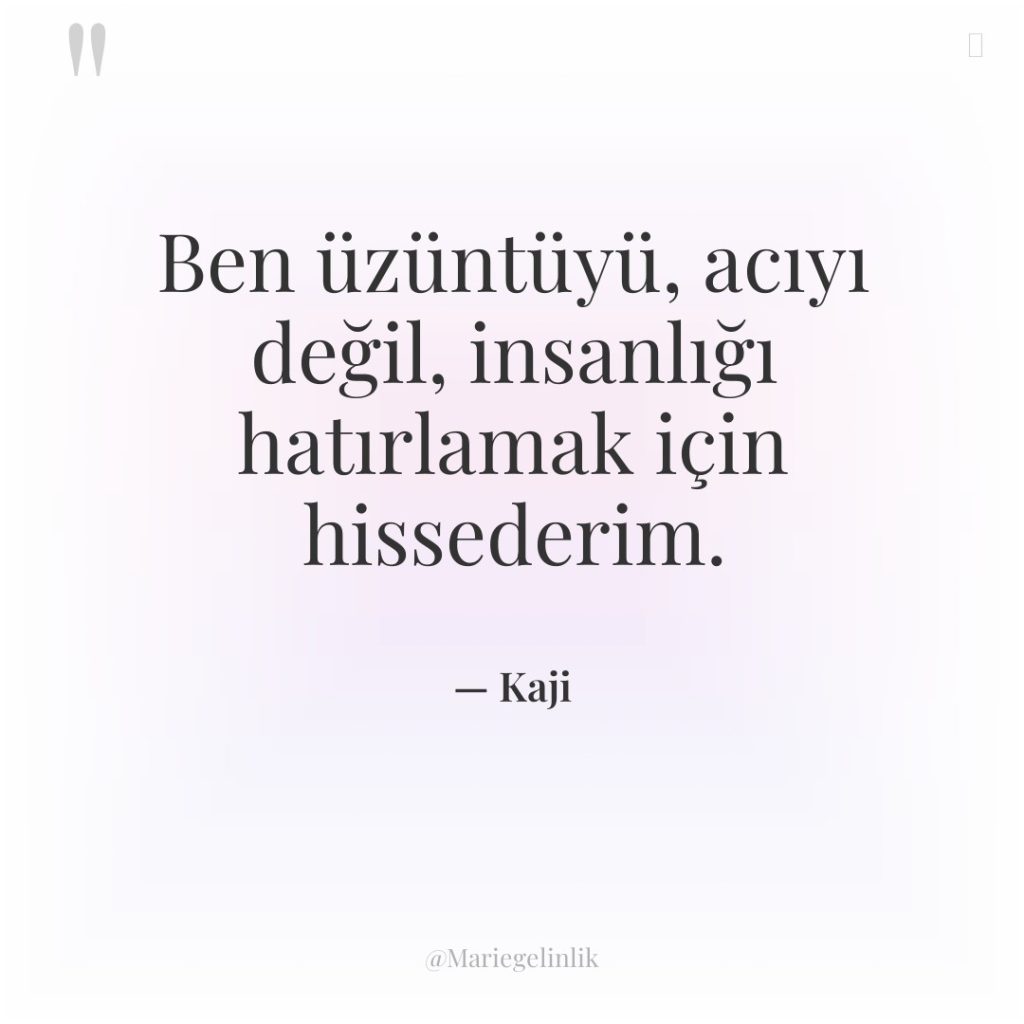 Ben üzüntüyü, acıyı değil, insanlığı hatırlamak için hissederim.