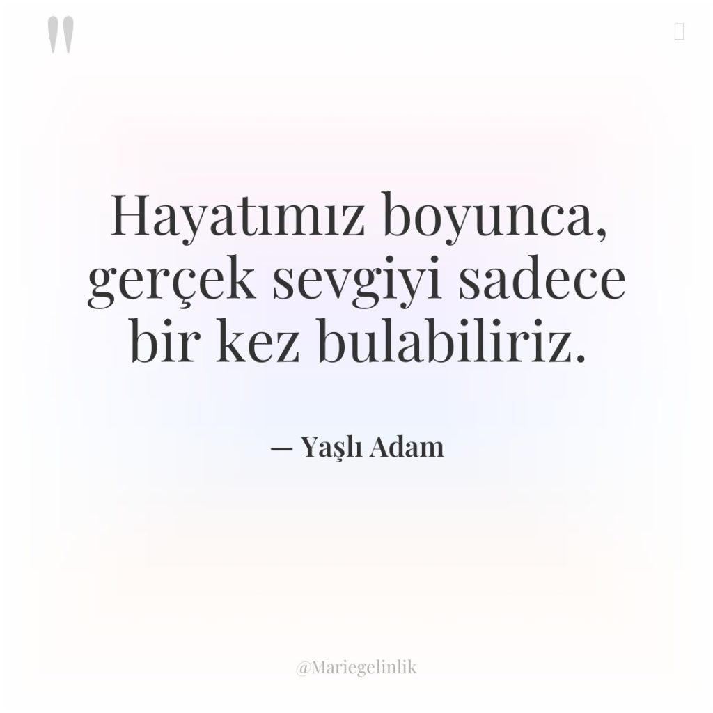 Hayatımız boyunca, gerçek sevgiyi sadece bir kez bulabiliriz.