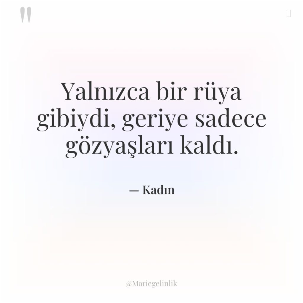 Yalnızca bir rüya gibiydi, geriye sadece gözyaşları kaldı.