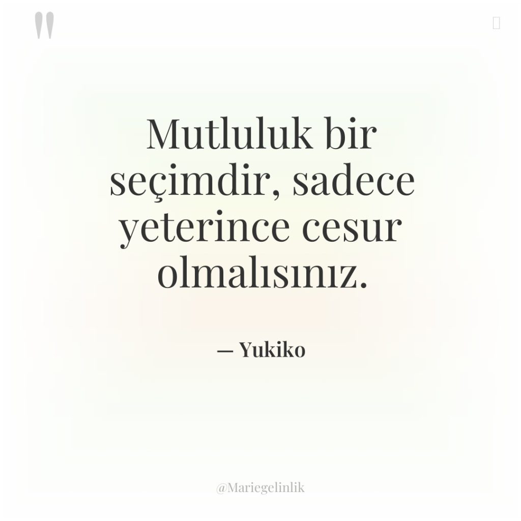 Mutluluk bir seçimdir, sadece yeterince cesur olmalısınız.