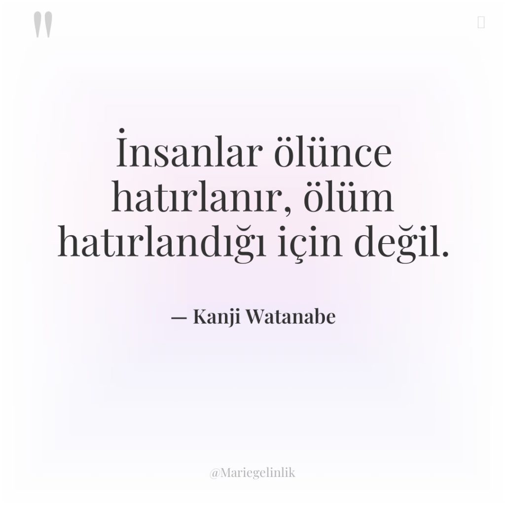 İnsanlar ölünce hatırlanır, ölüm hatırlandığı için değil.